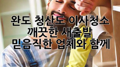 완도, 청산도 이사청소: 깨끗한 새출발, 믿음직한 업체와 함께